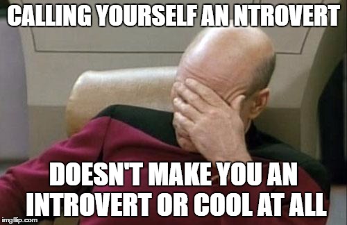Captain Picard Facepalm | CALLING YOURSELF AN NTROVERT; DOESN'T MAKE YOU AN INTROVERT OR COOL AT ALL | image tagged in memes,captain picard facepalm | made w/ Imgflip meme maker