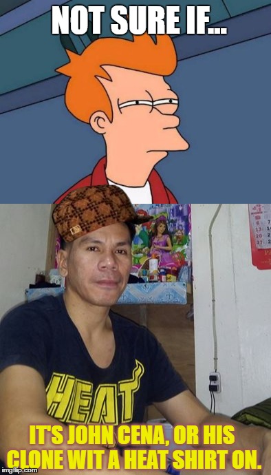 Not sure if.. | NOT SURE IF... IT'S JOHN CENA, OR HIS CLONE WIT A HEAT SHIRT ON. | image tagged in futurama fry,memes,here's johnny | made w/ Imgflip meme maker