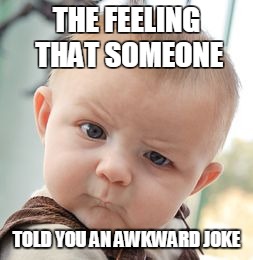 Skeptical Baby | THE FEELING THAT SOMEONE; TOLD YOU AN AWKWARD JOKE | image tagged in memes,skeptical baby | made w/ Imgflip meme maker