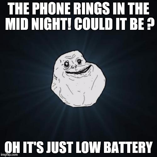 Forever Alone Meme | THE PHONE RINGS IN THE MID NIGHT! COULD IT BE ? OH IT'S JUST LOW BATTERY | image tagged in memes,forever alone | made w/ Imgflip meme maker
