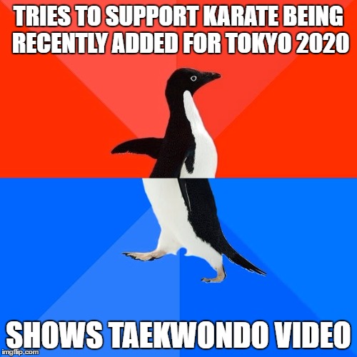 Socially Awesome Awkward Penguin | TRIES TO SUPPORT KARATE BEING RECENTLY ADDED FOR TOKYO 2020; SHOWS TAEKWONDO VIDEO | image tagged in memes,socially awesome awkward penguin,AdviceAnimals | made w/ Imgflip meme maker