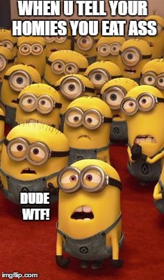Minions Disgusted | WHEN U TELL YOUR HOMIES YOU EAT ASS; DUDE WTF! | image tagged in minions confused,dirty mind,memes,eating | made w/ Imgflip meme maker