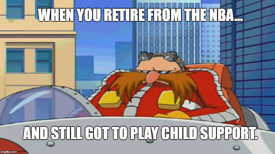 Eggman is Disappointed - Sonic X | WHEN YOU RETIRE FROM THE NBA... AND STILL GOT TO PLAY CHILD SUPPORT. | image tagged in eggman is disappointed - sonic x,nba,memes | made w/ Imgflip meme maker