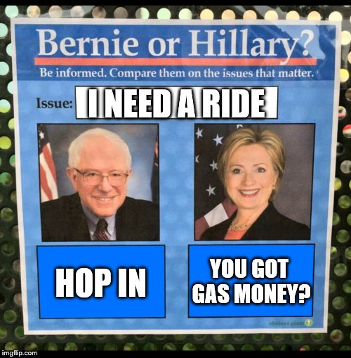 Bernie or Hillary? | I NEED A RIDE; HOP IN; YOU GOT GAS MONEY? | image tagged in bernie or hillary | made w/ Imgflip meme maker