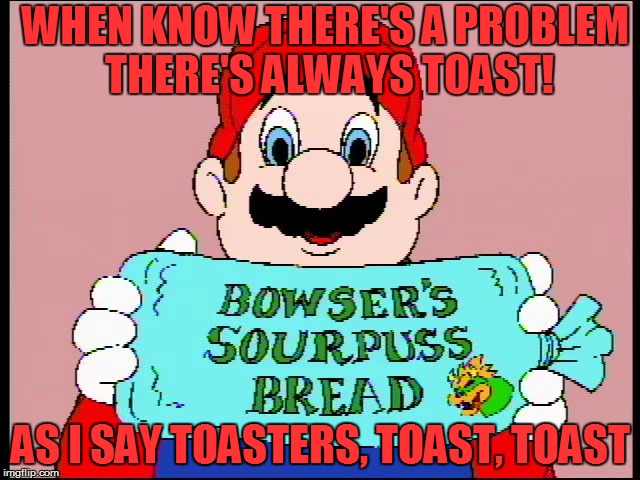 blame toast for the problem | WHEN KNOW THERE'S A PROBLEM THERE'S ALWAYS TOAST! AS I SAY TOASTERS, TOAST, TOAST | image tagged in toast,hotel mario,cdi,mario,memes,funny | made w/ Imgflip meme maker