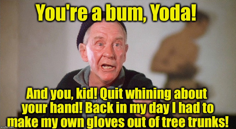 You're a bum, Yoda! And you, kid! Quit whining about your hand! Back in my day I had to make my own gloves out of tree trunks! | made w/ Imgflip meme maker