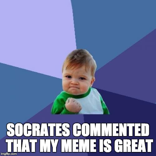 this was a good day | SOCRATES COMMENTED THAT MY MEME IS GREAT | image tagged in memes,success kid,socrates | made w/ Imgflip meme maker