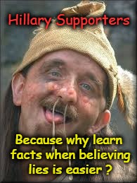 Hillary supporters rather believe lies | Hillary Supporters; Because why learn facts when believing lies is easier ? | image tagged in hillary clinton,idiots | made w/ Imgflip meme maker