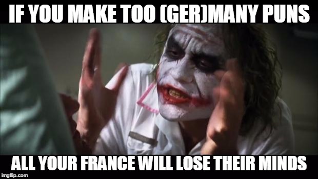 And everybody loses their minds |  IF YOU MAKE TOO (GER)MANY PUNS; ALL YOUR FRANCE WILL LOSE THEIR MINDS | image tagged in memes,and everybody loses their minds,bad pun polandball | made w/ Imgflip meme maker