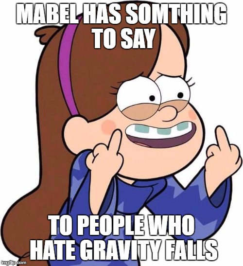 Mabel Pines flicking you off | MABEL HAS SOMTHING TO SAY; TO PEOPLE WHO HATE GRAVITY FALLS | image tagged in mabel pines flicking you off | made w/ Imgflip meme maker
