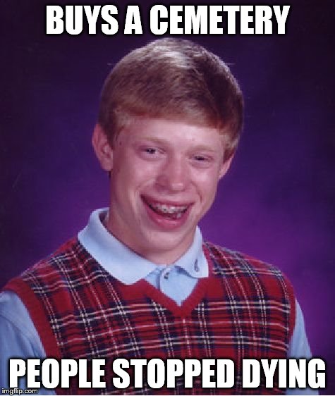 Bad Luck Brian | BUYS A CEMETERY; PEOPLE STOPPED DYING | image tagged in memes,bad luck brian | made w/ Imgflip meme maker