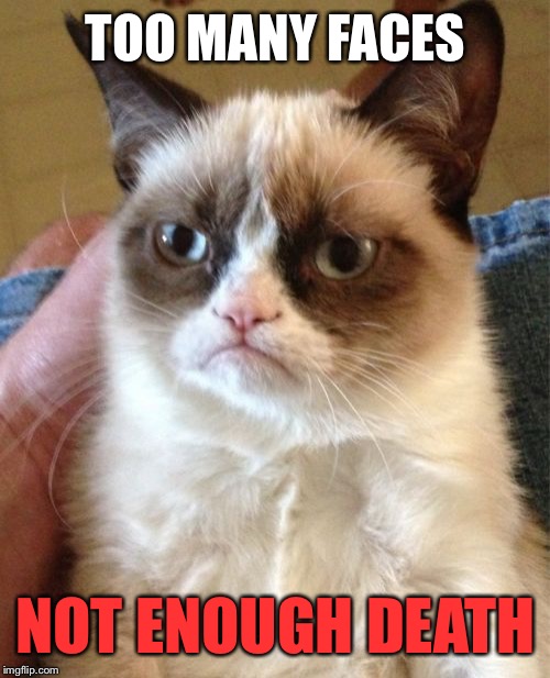 Grumpy Cat Meme | TOO MANY FACES NOT ENOUGH DEATH | image tagged in memes,grumpy cat | made w/ Imgflip meme maker