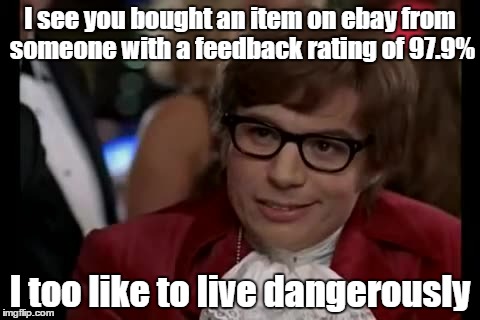 I Too Like To Live Dangerously Meme | I see you bought an item on ebay from someone with a feedback rating of 97.9%; I too like to live dangerously | image tagged in memes,i too like to live dangerously | made w/ Imgflip meme maker