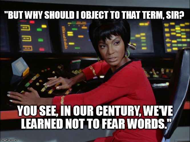 Uhura Quote | "BUT WHY SHOULD I OBJECT TO THAT TERM, SIR? YOU SEE, IN OUR CENTURY, WE'VE LEARNED NOT TO FEAR WORDS." | image tagged in uhura at desk,uhura quote,classic star trek | made w/ Imgflip meme maker