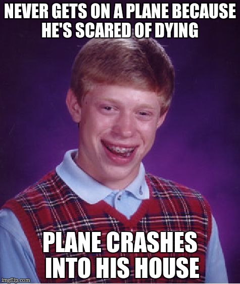 Bad Luck Brian Meme | NEVER GETS ON A PLANE BECAUSE HE'S SCARED OF DYING; PLANE CRASHES INTO HIS HOUSE | image tagged in memes,bad luck brian | made w/ Imgflip meme maker