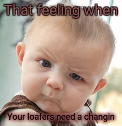 Full loafers | That feeling when; Your loafers need a changin | image tagged in memes,skeptical baby | made w/ Imgflip meme maker