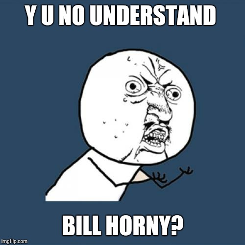 Y U No Meme | Y U NO UNDERSTAND BILL HORNY? | image tagged in memes,y u no | made w/ Imgflip meme maker