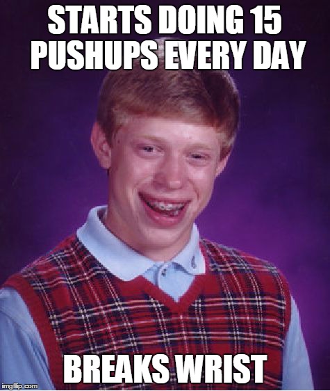 Bad Luck Brian | STARTS DOING 15 PUSHUPS EVERY DAY; BREAKS WRIST | image tagged in memes,bad luck brian,AdviceAnimals | made w/ Imgflip meme maker