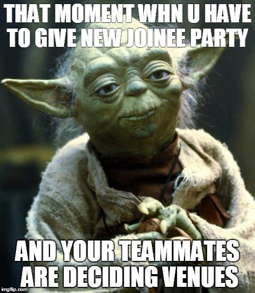 Star Wars Yoda Meme | THAT MOMENT WHN U HAVE TO GIVE NEW JOINEE PARTY; AND YOUR TEAMMATES ARE DECIDING VENUES | image tagged in memes,star wars yoda | made w/ Imgflip meme maker
