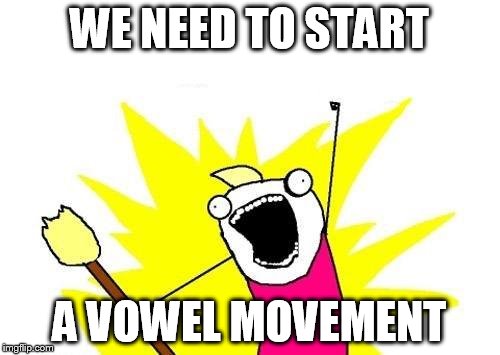 X All The Y Meme | WE NEED TO START A VOWEL MOVEMENT | image tagged in memes,x all the y | made w/ Imgflip meme maker