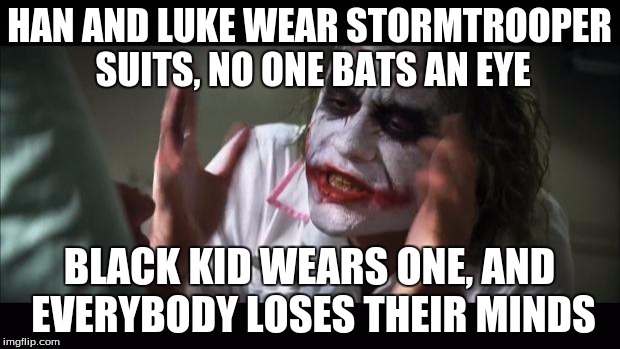 And everybody loses their minds | HAN AND LUKE WEAR STORMTROOPER SUITS, NO ONE BATS AN EYE; BLACK KID WEARS ONE, AND EVERYBODY LOSES THEIR MINDS | image tagged in memes,and everybody loses their minds | made w/ Imgflip meme maker