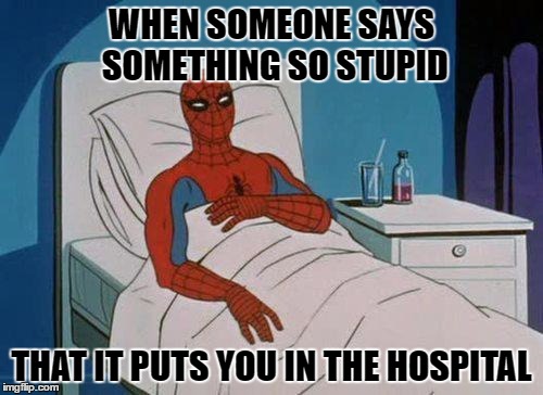 For example: https://imgflip.com/i/19a009... look at third comment | WHEN SOMEONE SAYS SOMETHING SO STUPID; THAT IT PUTS YOU IN THE HOSPITAL | image tagged in memes,spiderman hospital,spiderman,template quest,funny,stupid liberals | made w/ Imgflip meme maker