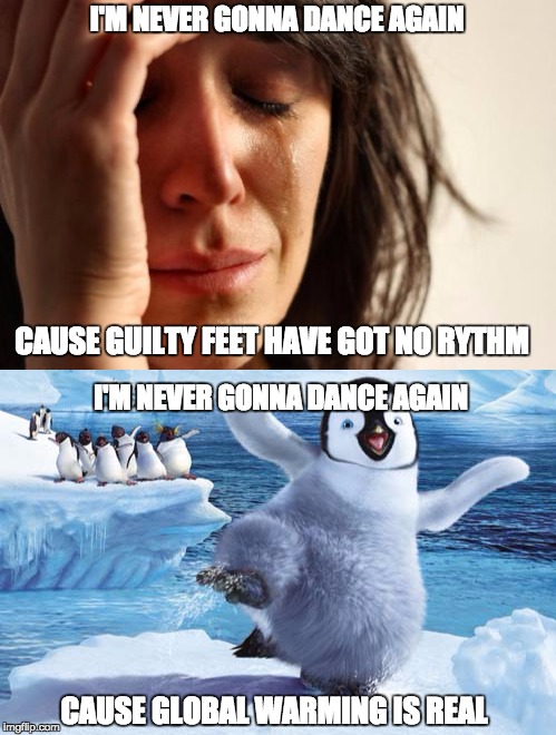 Burn up the dance floor :( | I'M NEVER GONNA DANCE AGAIN; CAUSE GUILTY FEET HAVE GOT NO RYTHM; I'M NEVER GONNA DANCE AGAIN; CAUSE GLOBAL WARMING IS REAL | image tagged in original meme,memes,happy feet,first world problems,global warming,george michael | made w/ Imgflip meme maker