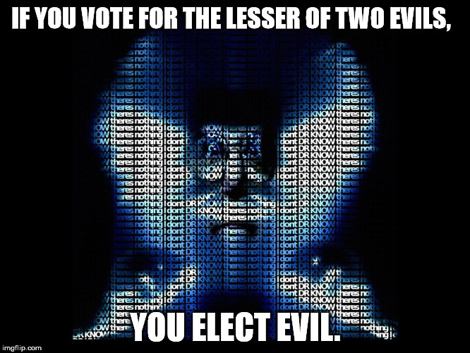 vote smarter | IF YOU VOTE FOR THE LESSER OF TWO EVILS, YOU ELECT EVIL. | image tagged in vote bernie sanders,vote,trump,hillary | made w/ Imgflip meme maker