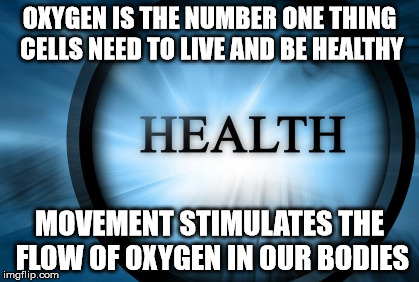 Health | OXYGEN IS THE NUMBER ONE THING CELLS NEED TO LIVE AND BE HEALTHY; MOVEMENT STIMULATES THE FLOW OF OXYGEN IN OUR BODIES | image tagged in cancer,health,sick,exercise,memes,happy | made w/ Imgflip meme maker