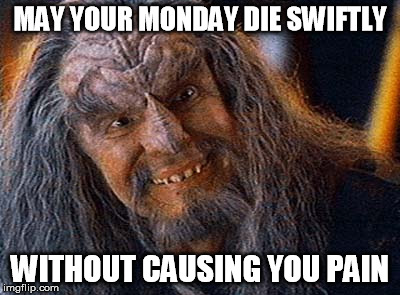 Mondays | MAY YOUR MONDAY DIE SWIFTLY; WITHOUT CAUSING YOU PAIN | image tagged in mondays star trek wtf cool fun work | made w/ Imgflip meme maker