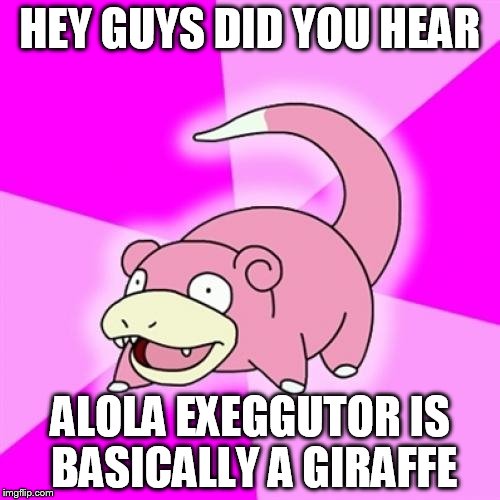 Slowpoke Meme | HEY GUYS DID YOU HEAR; ALOLA EXEGGUTOR IS BASICALLY A GIRAFFE | image tagged in memes,slowpoke | made w/ Imgflip meme maker