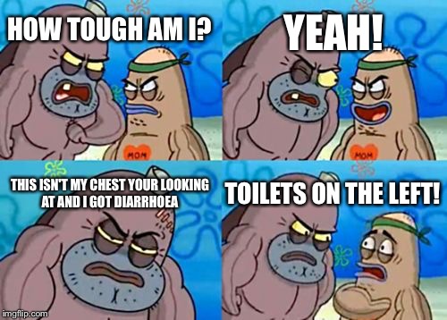 How Tough Are You | YEAH! HOW TOUGH AM I? THIS ISN'T MY CHEST YOUR LOOKING AT AND I GOT DIARRHOEA; TOILETS ON THE LEFT! | image tagged in memes,how tough are you | made w/ Imgflip meme maker