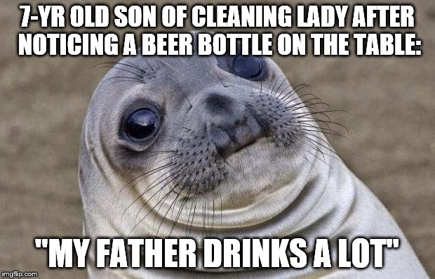 Awkward Moment Sealion | 7-YR OLD SON OF CLEANING LADY AFTER NOTICING A BEER BOTTLE ON THE TABLE:; "MY FATHER DRINKS A LOT" | image tagged in memes,awkward moment sealion | made w/ Imgflip meme maker