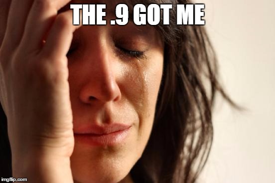 First World Problems Meme | THE .9 GOT ME | image tagged in memes,first world problems | made w/ Imgflip meme maker