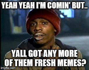 Y'all Got Any More Of That | YEAH YEAH I'M COMIN' BUT.. YALL GOT ANY MORE OF THEM FRESH MEMES? | image tagged in memes,yall got any more of | made w/ Imgflip meme maker