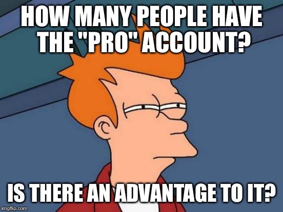 Pro account query | HOW MANY PEOPLE HAVE THE "PRO" ACCOUNT? IS THERE AN ADVANTAGE TO IT? | image tagged in memes,futurama fry,meme,fry | made w/ Imgflip meme maker