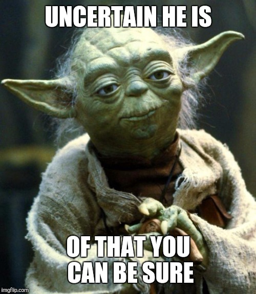 Star Wars Yoda Meme | UNCERTAIN HE IS OF THAT YOU CAN BE SURE | image tagged in memes,star wars yoda | made w/ Imgflip meme maker