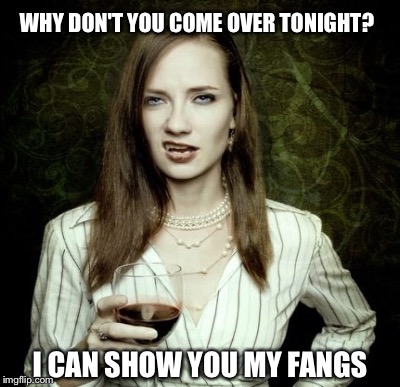                            '       ' | WHY DON'T YOU COME OVER TONIGHT? I CAN SHOW YOU MY FANGS | image tagged in hot girl,vampires | made w/ Imgflip meme maker