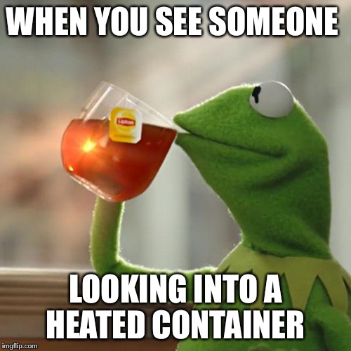 But That's None Of My Business | WHEN YOU SEE SOMEONE; LOOKING INTO A HEATED CONTAINER | image tagged in memes,but thats none of my business,kermit the frog | made w/ Imgflip meme maker