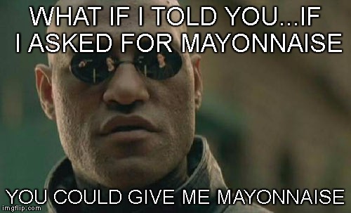 Matrix Morpheus | WHAT IF I TOLD YOU...IF I ASKED FOR MAYONNAISE; YOU COULD GIVE ME MAYONNAISE | image tagged in memes,matrix morpheus | made w/ Imgflip meme maker