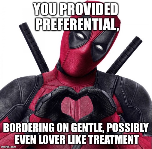 Deadpool heart | YOU PROVIDED PREFERENTIAL, BORDERING ON GENTLE, POSSIBLY EVEN LOVER LIKE TREATMENT | image tagged in deadpool heart | made w/ Imgflip meme maker