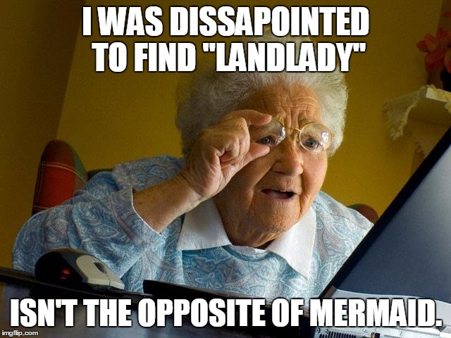 Grandma Finds The Internet Meme | I WAS DISSAPOINTED TO FIND "LANDLADY"; ISN'T THE OPPOSITE OF MERMAID. | image tagged in memes,grandma finds the internet | made w/ Imgflip meme maker
