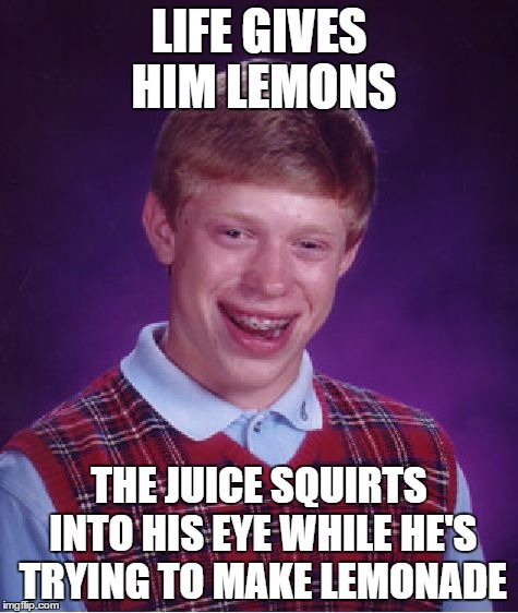 Bad Luck Brian | LIFE GIVES HIM LEMONS; THE JUICE SQUIRTS INTO HIS EYE WHILE HE'S TRYING TO MAKE LEMONADE | image tagged in memes,bad luck brian | made w/ Imgflip meme maker
