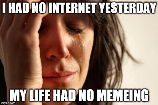First World Problems Pun |  I HAD NO INTERNET YESTERDAY; MY LIFE HAD NO MEMEING | image tagged in memes,first world problems,inferno390,internet,puns | made w/ Imgflip meme maker