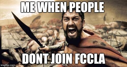 Sparta Leonidas | ME WHEN PEOPLE; DONT JOIN FCCLA | image tagged in memes,sparta leonidas | made w/ Imgflip meme maker