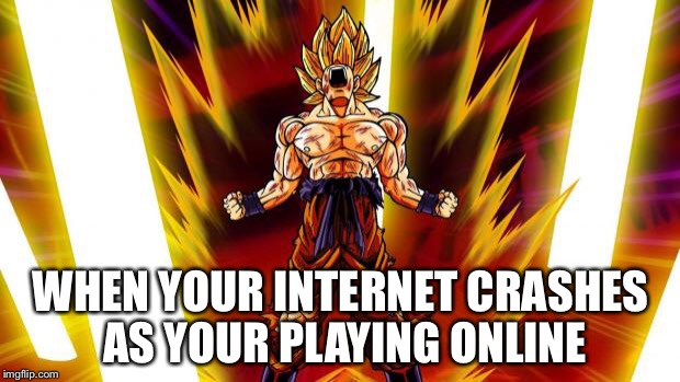 Super Saiyan | WHEN YOUR INTERNET CRASHES AS YOUR PLAYING ONLINE | image tagged in super saiyan | made w/ Imgflip meme maker