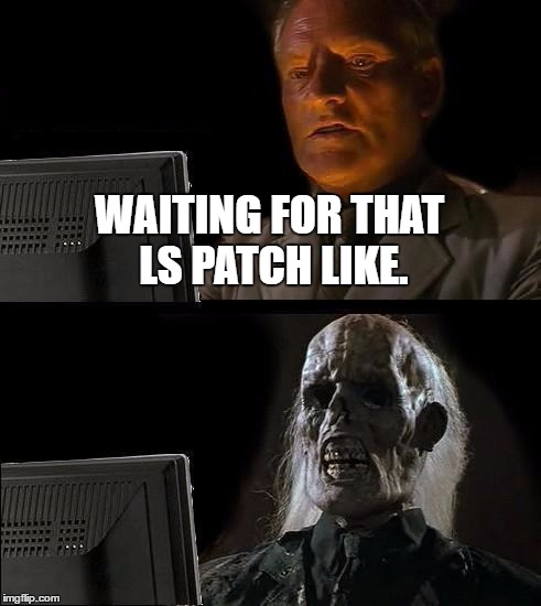 I'll Just Wait Here Meme | WAITING FOR THAT LS PATCH LIKE. | image tagged in memes,ill just wait here | made w/ Imgflip meme maker