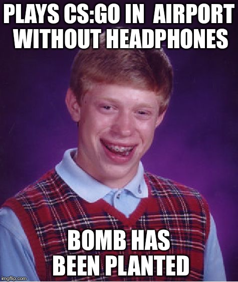 Bad Luck Brian Meme | PLAYS CS:GO IN  AIRPORT WITHOUT HEADPHONES; BOMB HAS BEEN PLANTED | image tagged in memes,bad luck brian | made w/ Imgflip meme maker