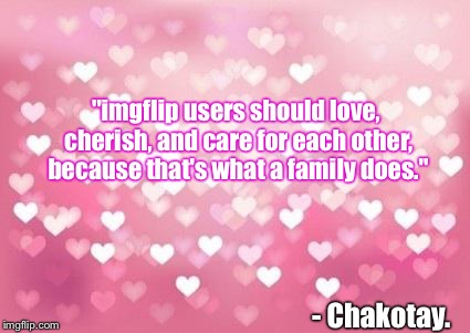 my first thought when i woke up | "imgflip users should love, cherish, and care for each other, because that's what a family does."; - Chakotay. | image tagged in hearts,memes | made w/ Imgflip meme maker