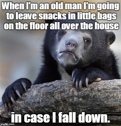 Confession Bear Meme | When I'm an old man I'm going to leave snacks in little bags on the floor all over the house; in case I fall down. | image tagged in memes,confession bear | made w/ Imgflip meme maker